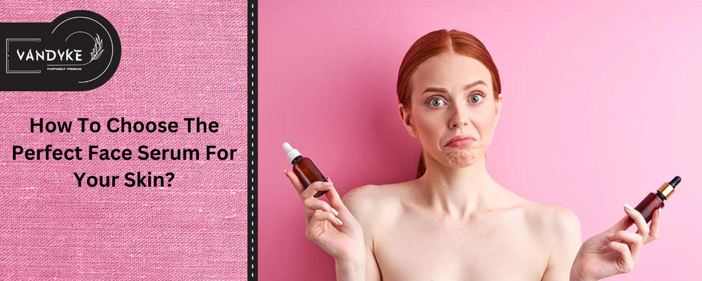 How To Choose The Perfect Face Serum For Your Skin | Vandyke