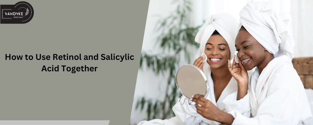 How to Use Retinol and Salicylic Acid Together? Dermatologist's Opinion