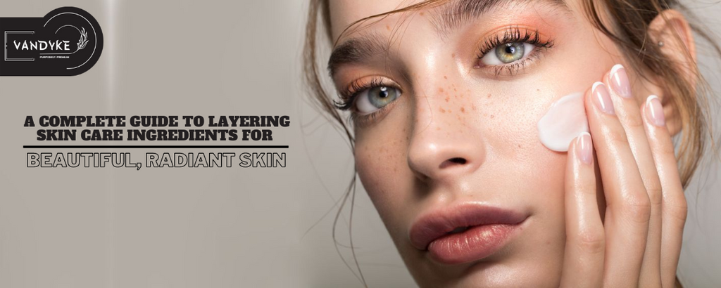 Guide to Layering Skin Care Ingredients for Beautiful, Radiant Skin