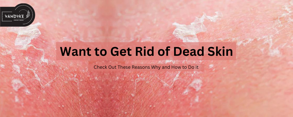 Want to Get Rid of Dead Skin? Check Out These Reasons Why and How to Do it