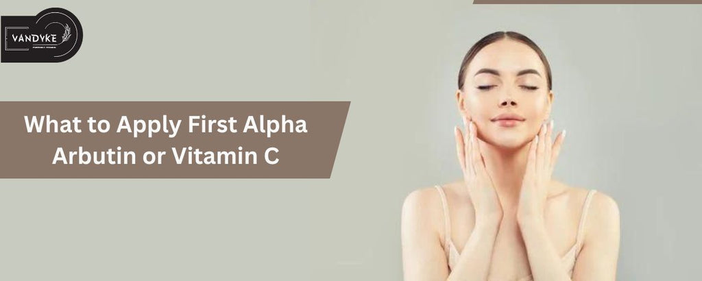 What to Apply First Alpha Arbutin or Vitamin C?