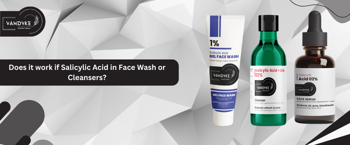 Does it work if Salicylic Acid in Face Wash or Cleansers - Vandyke