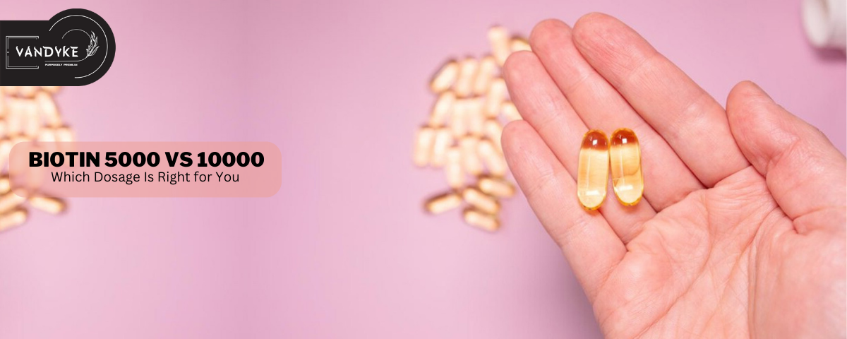 Biotin 5000 vs 10000 Which Dosage Is Right for You - vandyke