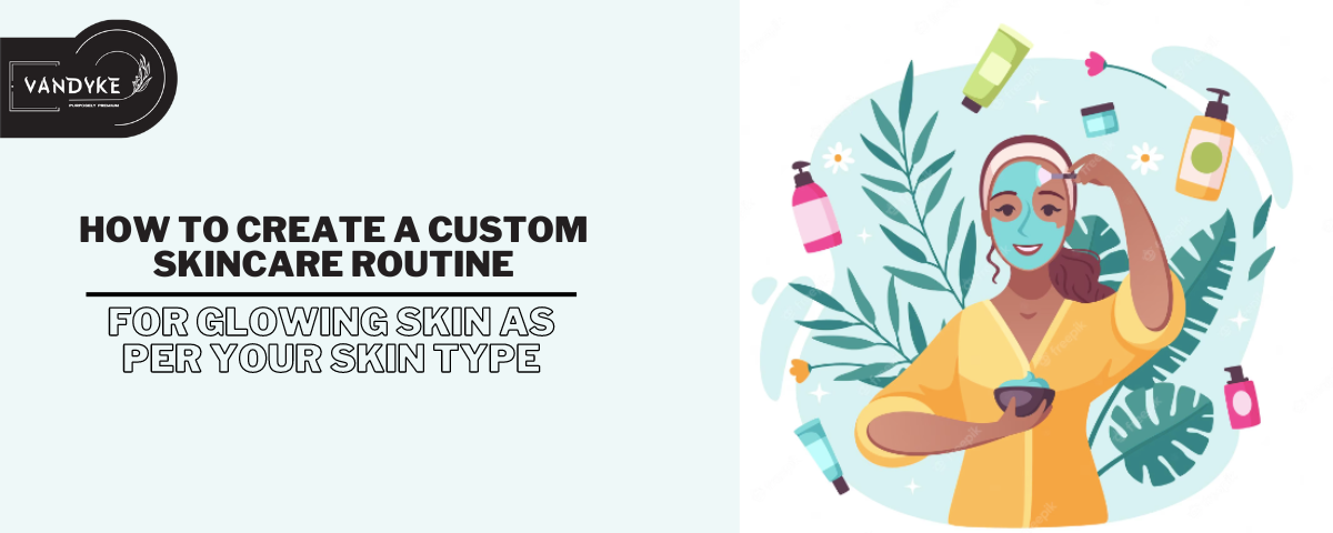 How to Create a Custom Skincare Routine - Vandyke