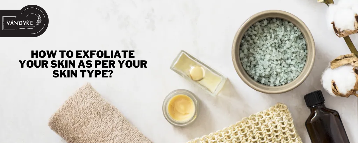 How to Exfoliate Your Skin as Per Your Skin Type - VANDYKE