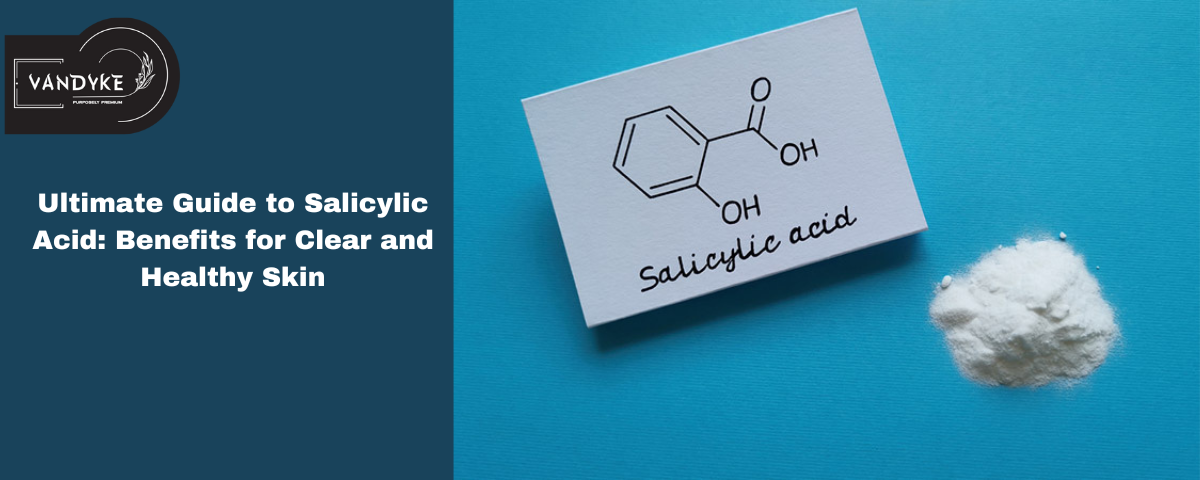 Ultimate Guide to Salicylic Acid Benefits for Clear and Healthy Skin - vandyke