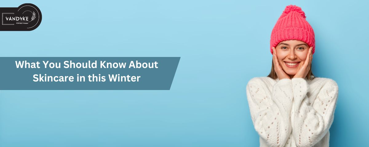 know about skincare in this winter - Vandyke