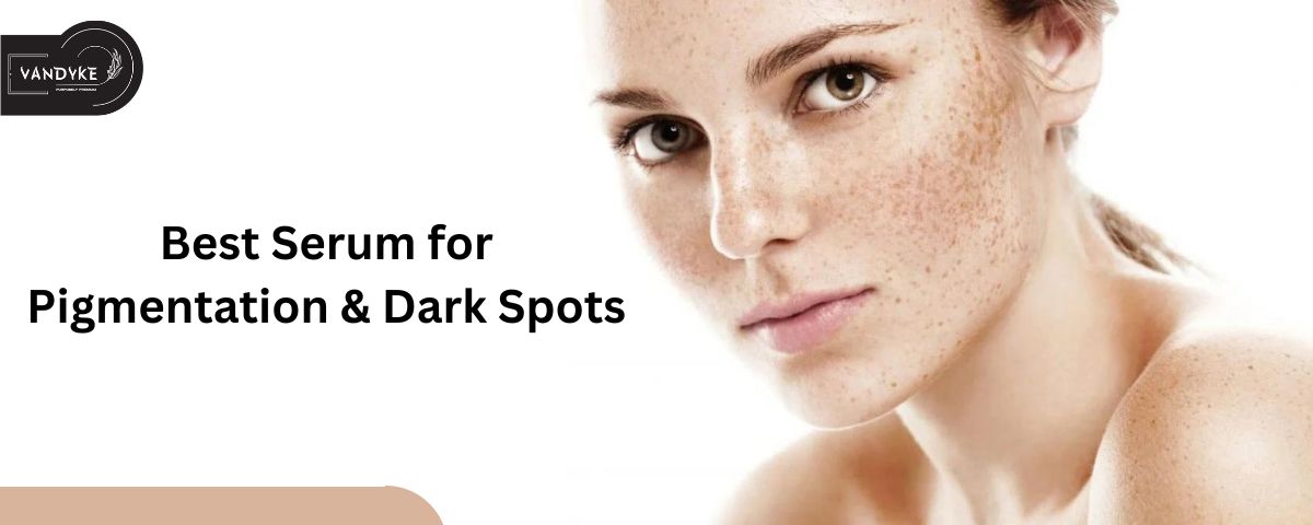 Best Serum for Pigmentation & Dark Spots - vandyke